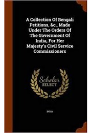 A Collection of Bengali Petitions, &C., Made Under the Orders of the Government of India, for Her Majesty's Civil Service Commissioners