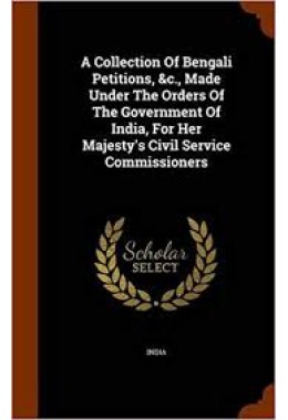 A Collection of Bengali Petitions, &C., Made Under the Orders of the Government of India, for Her Majesty's Civil Service Commissioners