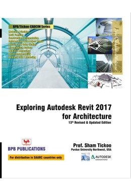 Exploring Autodesk Revit 2017 For Architecture - 13th Revised & Updated Edition by Prof. Sham Tickoo