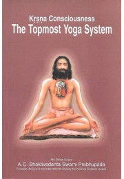 KRISHNA CONSCIOUSNESS THE TOPMOST YOGA SYSTEM KRISHNA CONSCIOUSNESS THE TOPMOST YOGA SYSTEM
