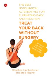Treat Your Back Without Surgery The Best Nonsurgical Alternatives For Eliminating Back And Neck Pain