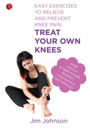 Treat Your Own Knees Easy Exercises To Relieve And Prevent Knee Pain